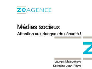 Médias sociaux A ttention  aux dangers de sécurité ! Laurent Maisonnave Katheline Jean-Pierre 