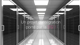 Un projet d’intégration
porté par la DSI !
 