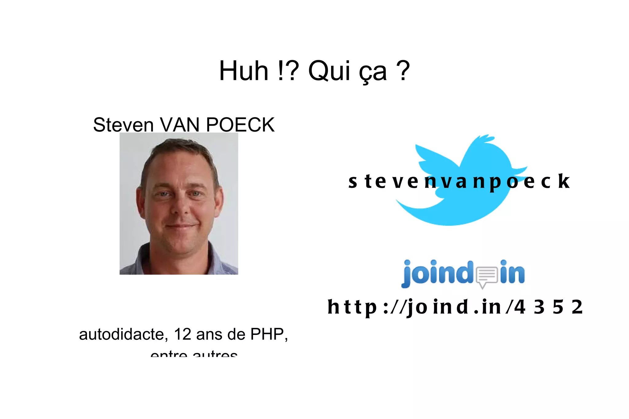 Huh !? Qui ça ? Steven VAN POECK autodidacte, 12 ans de PHP, entre autres stevenvanpoeck http://joind.in/4352