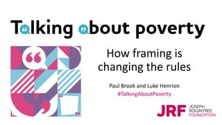 How framing is
changing the rules
Paul Brook and Luke Henrion
#TalkingAboutPoverty
 