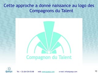 Tel: + 32 (0)4 254 55 88 web: www.quasys.com e-mail: info@quasys.com 10
Cette approche a donné naissance au logo des
Compagnons du Talent
 