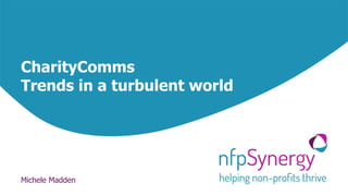 CharityComms
Trends in a turbulent world
Michele Madden
 