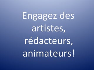 Engagez des
  artistes,
rédacteurs,
animateurs!
 