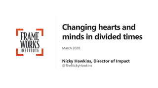 Changing hearts and
minds in divided times
March 2020
Nicky Hawkins, Director of Impact
@TheNickyHawkins
 