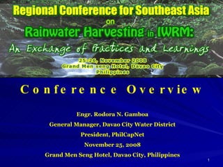 Engr. Rodora N. Gamboa General Manager, Davao City Water District President, PhilCapNet November 25, 2008 Grand Men Seng Hotel, Davao City, Philippines Conference Overview 