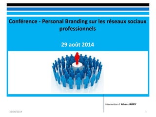 Conférence - Personal Branding sur les réseaux sociaux professionnels 
29 août 2014 
31/08/2014 
1 
Intervention d’ Alban JARRY 
 