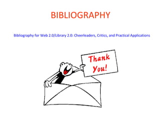 BIBLIOGRAPHY Bibliography for Web 2.0/Library 2.0: Cheerleaders, Critics, and Practical Applications 