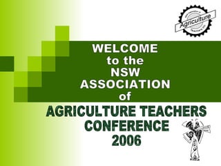 AGRICULTURE TEACHERS CONFERENCE 2006 WELCOME  to the NSW  ASSOCIATION  of 