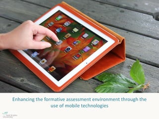Enhancing the formative assessment environment through the
use of mobile technologies
 