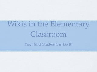 Wikis in the Elementary
       Classroom
    Yes, Third Graders Can Do It!