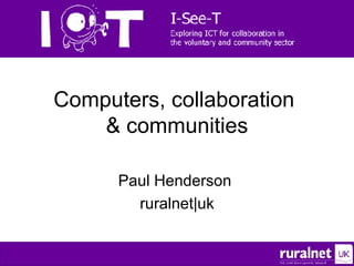Computers, collaboration  & communities Paul Henderson  ruralnet|uk 