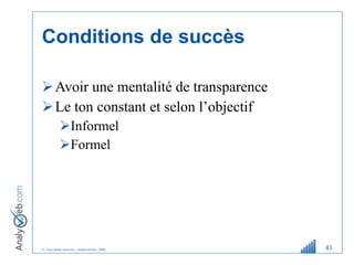Conditions de succès Avoir une mentalité de transparence Le ton constant et selon l’objectif Informel  Formel 