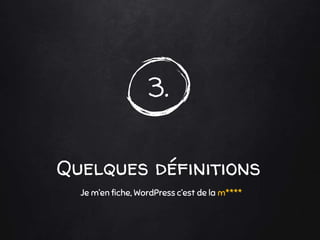 3.
Quelques définitions
Je m’en fiche, WordPress c’est de la m****
 