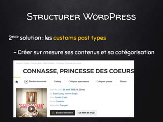 Structurer WordPress
2nde solution : les customs post types
- Créer sur mesure ses contenus et sa catégorisation
 
