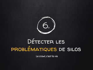 6.
Détecter les
problématiques de silos
Le crawl, c’est la vie
 