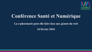 Conférence Santé et Numérique
La e-pharmacie peut elle faire face aux géants du web
16 février 2016
 