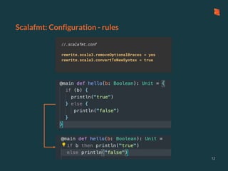 Scalafmt: Configuration - rules
12
//.scalafmt.conf
rewrite.scala3.removeOptionalBraces = yes
rewrite.scala3.convertToNewSyntax = true
 