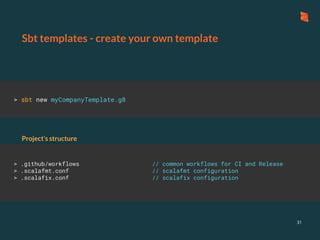 Sbt templates - create your own template
31
> sbt new myCompanyTemplate.g8
> .github/workflows // common workflows for CI and Release
> .scalafmt.conf // scalafmt configuration
> .scalafix.conf // scalafix configuration
Project’s structure
 