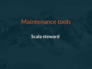 Scala steward
Maintenance tools
 