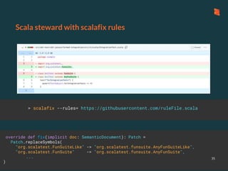 Scala steward with scalafix rules
35
override def fix(implicit doc: SemanticDocument): Patch =
Patch.replaceSymbols(
"org.scalatest.FunSuiteLike" -> "org.scalatest.funsuite.AnyFunSuiteLike",
"org.scalatest.FunSuite" -> "org.scalatest.funsuite.AnyFunSuite",
...
)
> scalafix --rules= https://githubusercontent.com/ruleFile.scala
 