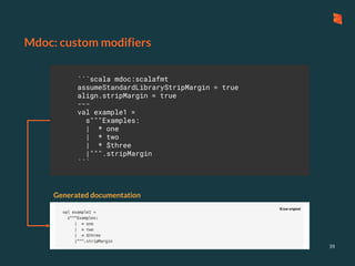 Mdoc: custom modifiers
39
```scala mdoc:scalafmt
assumeStandardLibraryStripMargin = true
align.stripMargin = true
---
val example1 =
s"""Examples:
| * one
| * two
| * $three
|""".stripMargin
```
Generated documentation
 