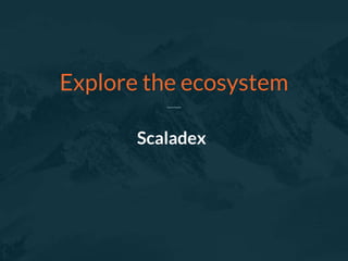 Scaladex
Explore the ecosystem
 