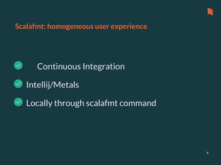 Scalafmt: homogeneous user experience
- Continuous Integration
8
- Locally through scalafmt command
- Intellij/Metals
 