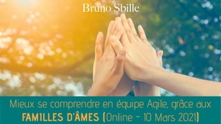 Mieux se comprendre en équipe Agile, grâce aux
FAMILLES D’ÂMES (Online - 10 Mars 2021)
Bruno Sbille
 