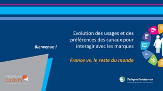 Bienvenue !
Evolution des usages et des
préférences des canaux pour
interagir avec les marques
France vs. le reste du monde
 