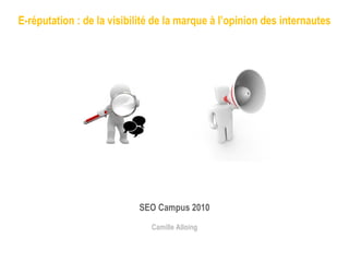 E-réputation : de la visibilité de la marque à l’opinion des internautes SEO Campus 2010 Camille Alloing 