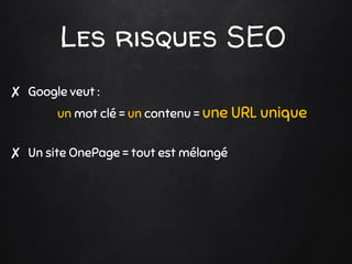 Les risques SEO
✘ Google veut :
un mot clé = un contenu = une URL unique
✘ Un site OnePage = tout est mélangé
 