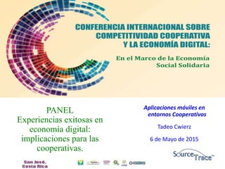 PANEL
Experiencias exitosas en
economía digital:
implicaciones para las
cooperativas.
Aplicaciones móviles en
entornos Cooperativos
Tadeo Cwierz
6 de Mayo de 2015
 