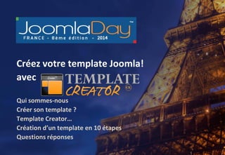 1
Créez votre template Joomla! avec Template Creator CK
Paris 23 mai 20141
Créez votre template Joomla!
avec
Qui sommes-nous
Créer son template ?
Template Creator…
Création d’un template en 10 étapes
Questions réponses
 
