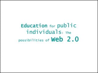 Education  for  public individuals : The possibilities of  Web 2.0  