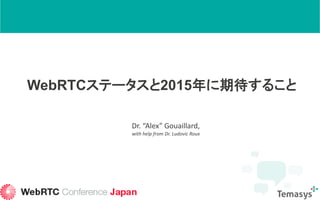 WebRTCステータスと2015年に期待すること
Dr. “Alex” Gouaillard,
with help from Dr. Ludovic Roux
 