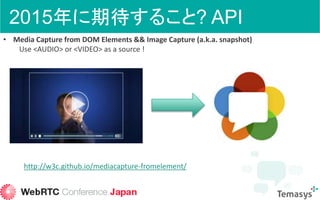 2015年に期待すること? API
• Media Capture from DOM Elements && Image Capture (a.k.a. snapshot)
Use <AUDIO> or <VIDEO> as a source ...