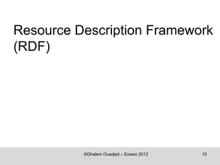 Resource Description Framework
(RDF)




          ©Ghalem Ouadjed – Eoweo 2012   10
 