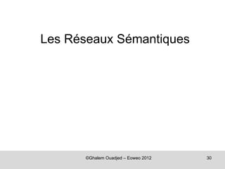Les Réseaux Sémantiques




      ©Ghalem Ouadjed – Eoweo 2012   30
 