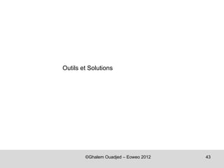 Outils et Solutions




        ©Ghalem Ouadjed – Eoweo 2012   43
 