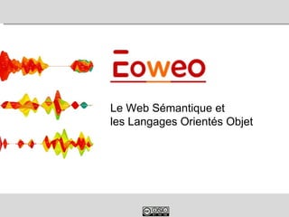 Le Web Sémantique et
les Langages Orientés Objet




©Ghalem Ouadjed – Eoweo 2012   1
 