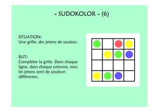 « SUDOKOLOR » (6)


SITUATION:
Une grille, des jetons de couleur.


BUT:
Compléter la grille. Dans chaque
ligne, dans chaque colonne, tous
les jetons sont de couleurs
différentes.
 