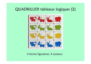 QUADRILUDI tableaux logiques (2)




      4 formes figuratives, 4 couleurs.
 