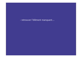 - retrouver l’élément manquant…
 