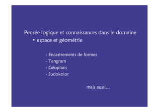 Pensée logique et connaissances dans le domaine
   • espace et géométrie

         - Encastrements de formes
         - Tangram
         - Géoplans
         - Sudokolor

                            mais aussi…
 
