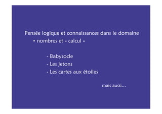 Pensée logique et connaissances dans le domaine
   • nombres et « calcul »


         - Babysocle
         - Les jetons
         - Les cartes aux étoiles

                                    mais aussi…
 