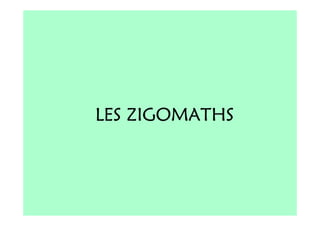 LES ZIGOMATHS
 