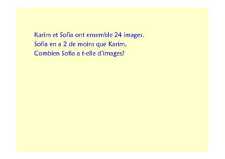 Karim et Sofia ont ensemble 24 images.
Sofia en a 2 de moins que Karim.
Combien Sofia a t-elle d’images?
 