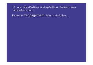 2 - une suite d’actions ou d’opérations nécessaire pour
 atteindre ce but…

Favoriser   l’engagement     dans la résolution...
 