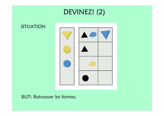 DEVINEZ! (2)
SITUATION




BUT: Retrouver les formes.
 