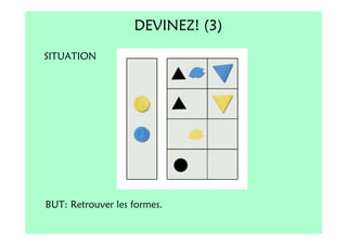 DEVINEZ! (3)
SITUATION




BUT: Retrouver les formes.
 
